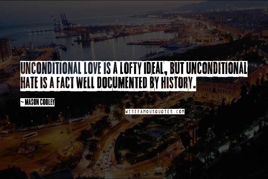 Mason Cooley Quotes: Unconditional love is a lofty ideal, but unconditional hate is a fact well documented by history.