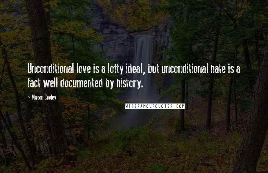 Mason Cooley Quotes: Unconditional love is a lofty ideal, but unconditional hate is a fact well documented by history.