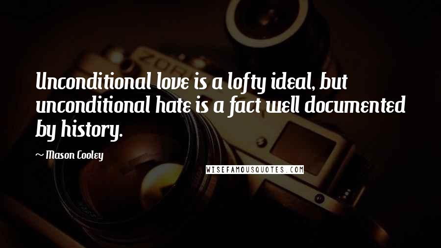 Mason Cooley Quotes: Unconditional love is a lofty ideal, but unconditional hate is a fact well documented by history.