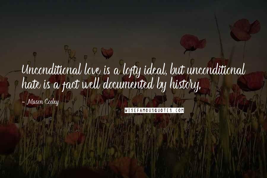 Mason Cooley Quotes: Unconditional love is a lofty ideal, but unconditional hate is a fact well documented by history.