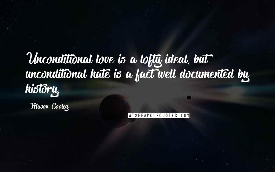 Mason Cooley Quotes: Unconditional love is a lofty ideal, but unconditional hate is a fact well documented by history.