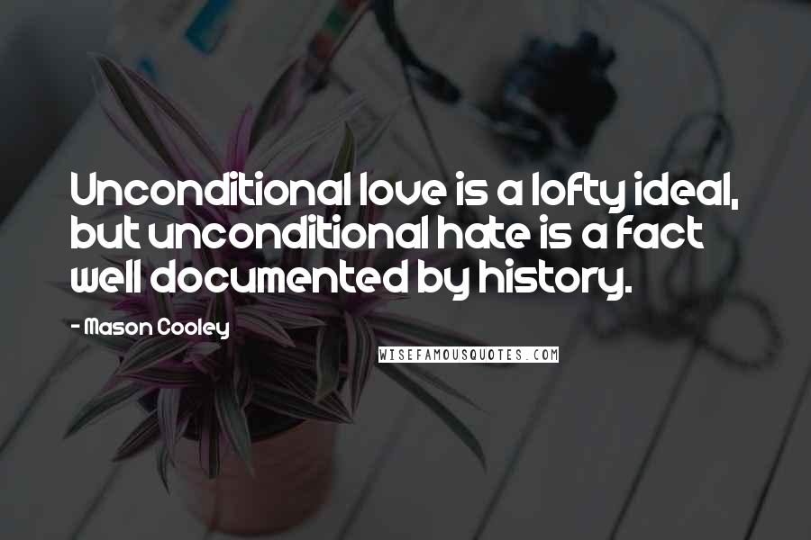 Mason Cooley Quotes: Unconditional love is a lofty ideal, but unconditional hate is a fact well documented by history.