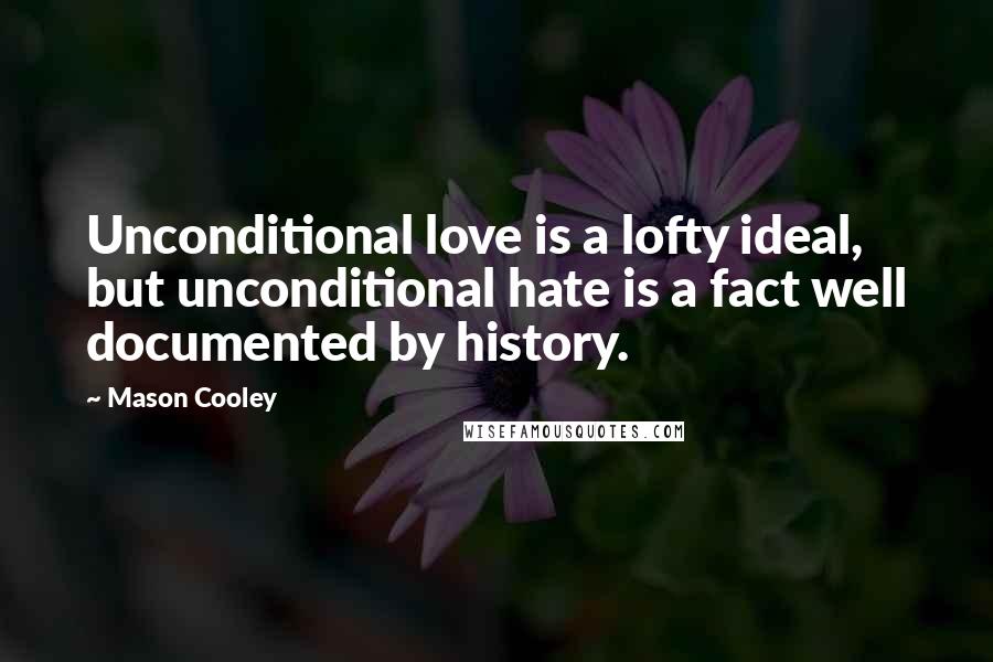 Mason Cooley Quotes: Unconditional love is a lofty ideal, but unconditional hate is a fact well documented by history.