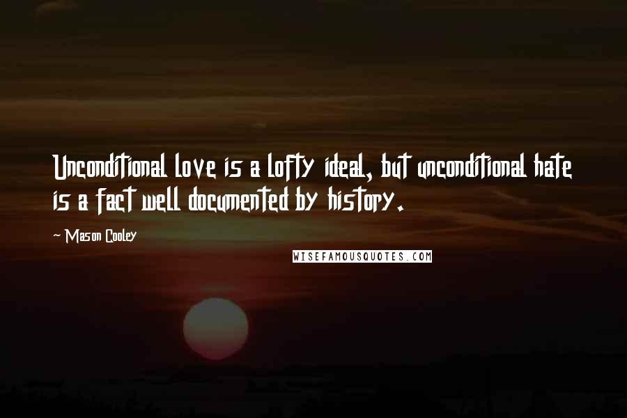 Mason Cooley Quotes: Unconditional love is a lofty ideal, but unconditional hate is a fact well documented by history.