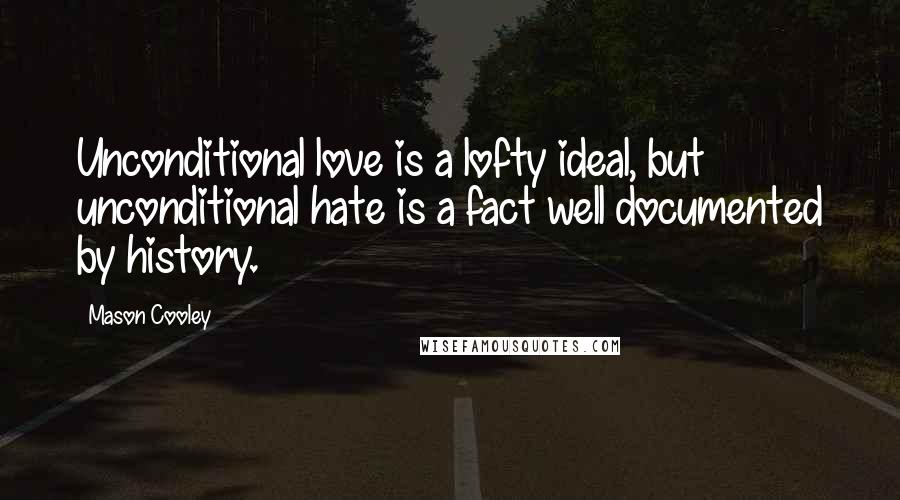 Mason Cooley Quotes: Unconditional love is a lofty ideal, but unconditional hate is a fact well documented by history.