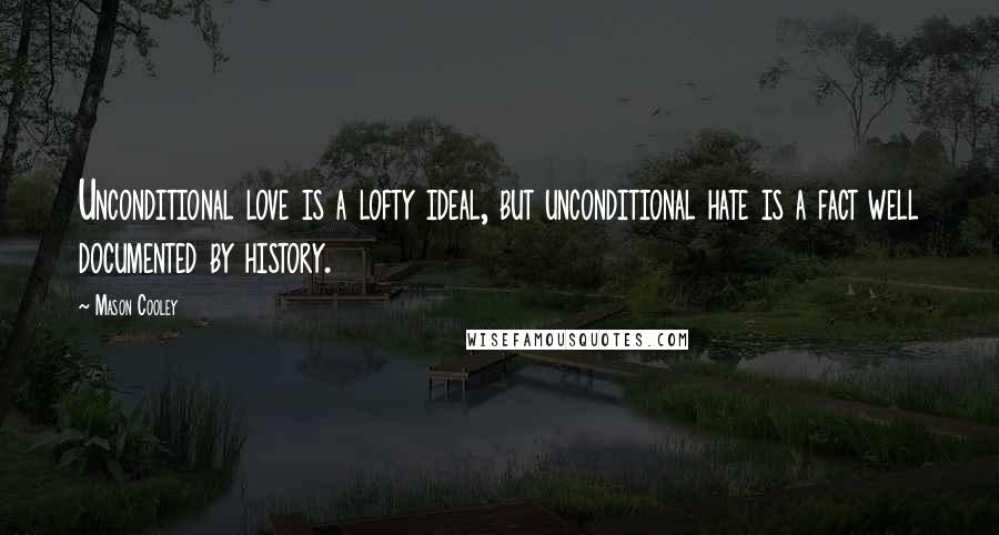 Mason Cooley Quotes: Unconditional love is a lofty ideal, but unconditional hate is a fact well documented by history.