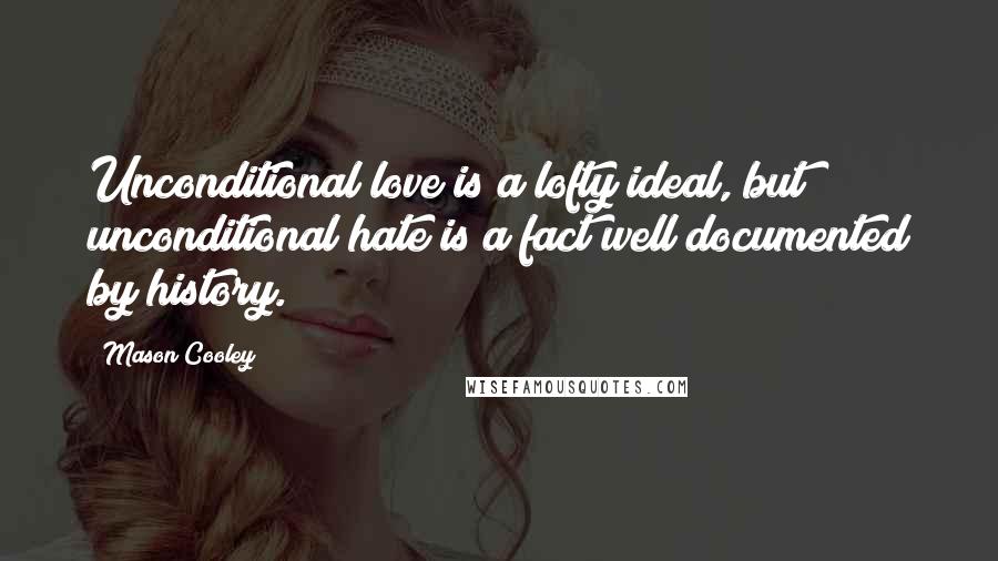 Mason Cooley Quotes: Unconditional love is a lofty ideal, but unconditional hate is a fact well documented by history.