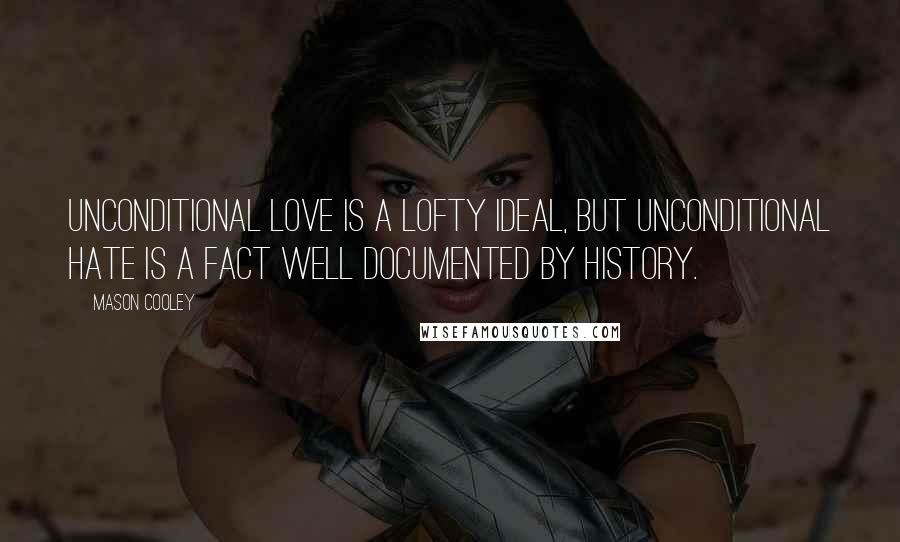 Mason Cooley Quotes: Unconditional love is a lofty ideal, but unconditional hate is a fact well documented by history.