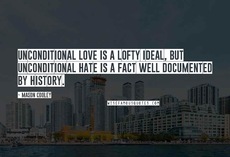 Mason Cooley Quotes: Unconditional love is a lofty ideal, but unconditional hate is a fact well documented by history.