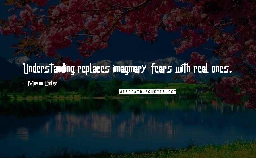 Mason Cooley Quotes: Understanding replaces imaginary fears with real ones.