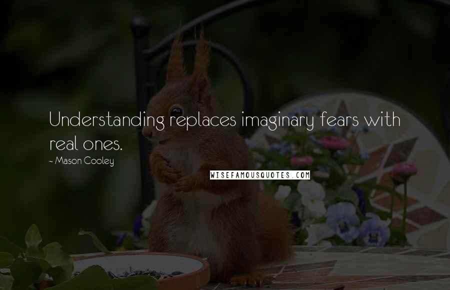 Mason Cooley Quotes: Understanding replaces imaginary fears with real ones.