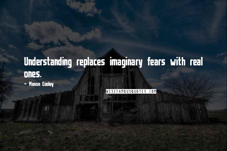 Mason Cooley Quotes: Understanding replaces imaginary fears with real ones.