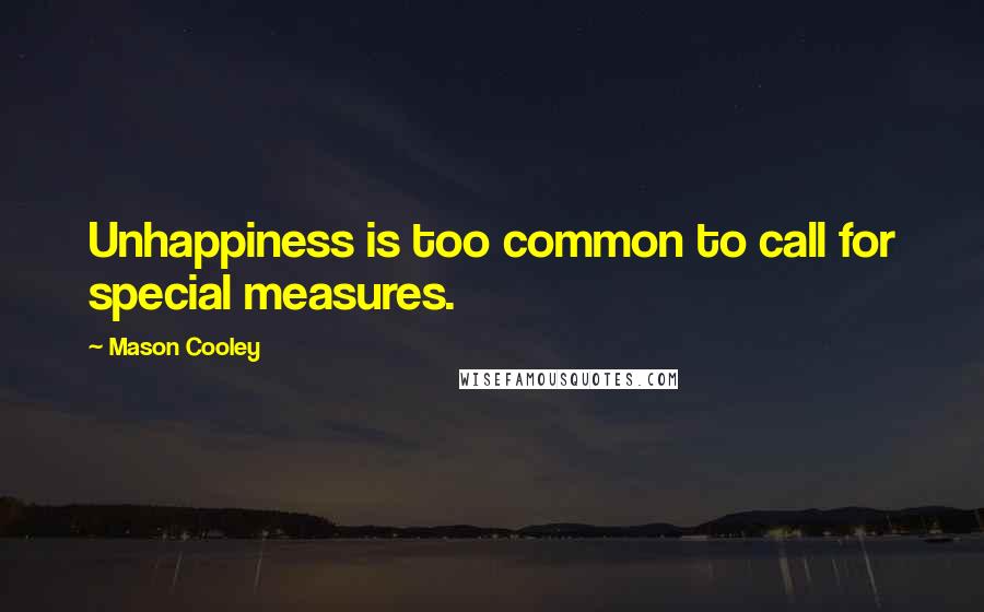 Mason Cooley Quotes: Unhappiness is too common to call for special measures.