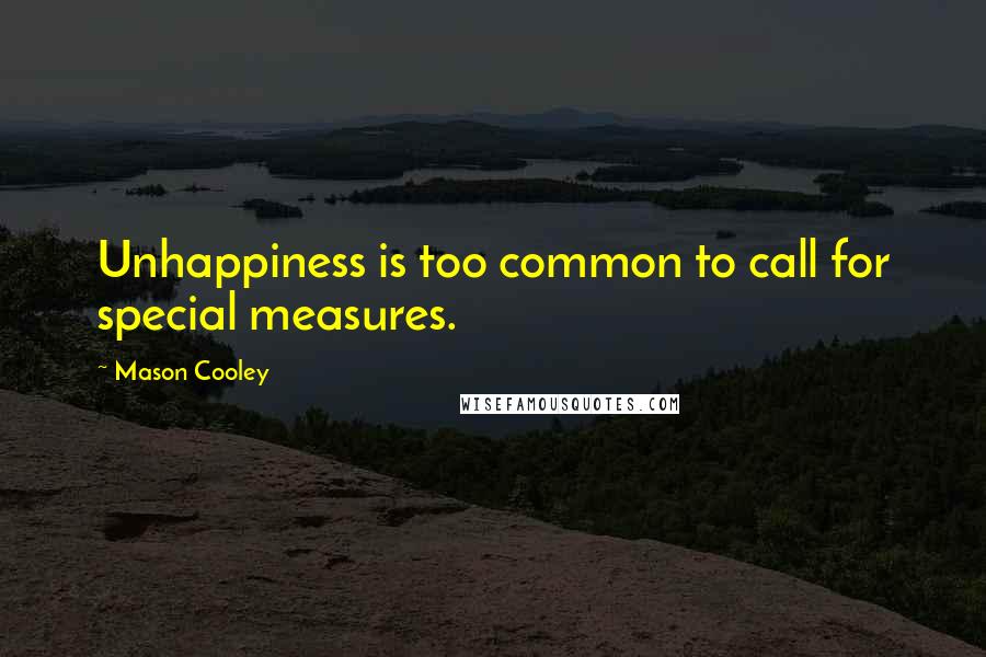 Mason Cooley Quotes: Unhappiness is too common to call for special measures.