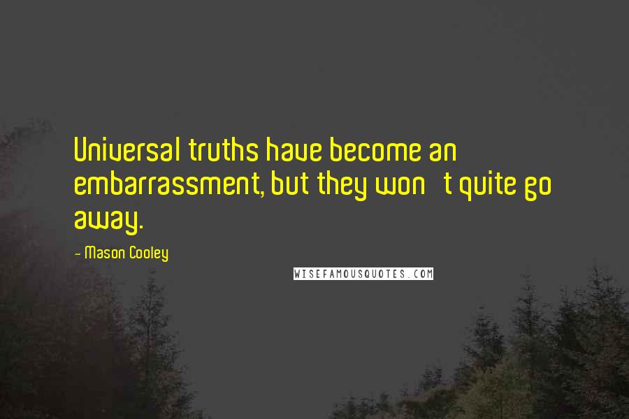 Mason Cooley Quotes: Universal truths have become an embarrassment, but they won't quite go away.