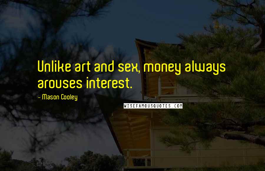 Mason Cooley Quotes: Unlike art and sex, money always arouses interest.
