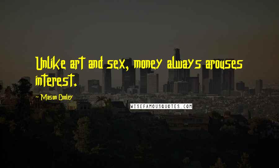 Mason Cooley Quotes: Unlike art and sex, money always arouses interest.