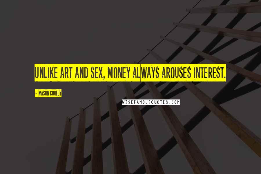 Mason Cooley Quotes: Unlike art and sex, money always arouses interest.