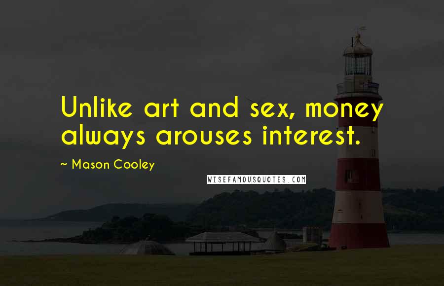 Mason Cooley Quotes: Unlike art and sex, money always arouses interest.