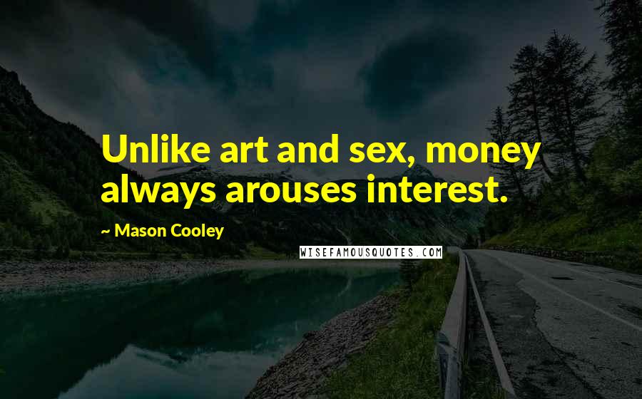 Mason Cooley Quotes: Unlike art and sex, money always arouses interest.