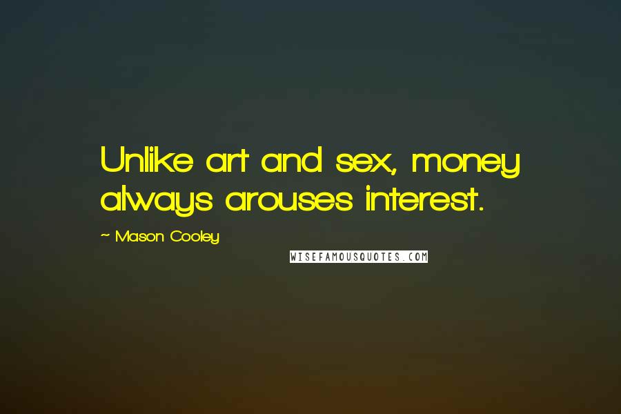 Mason Cooley Quotes: Unlike art and sex, money always arouses interest.