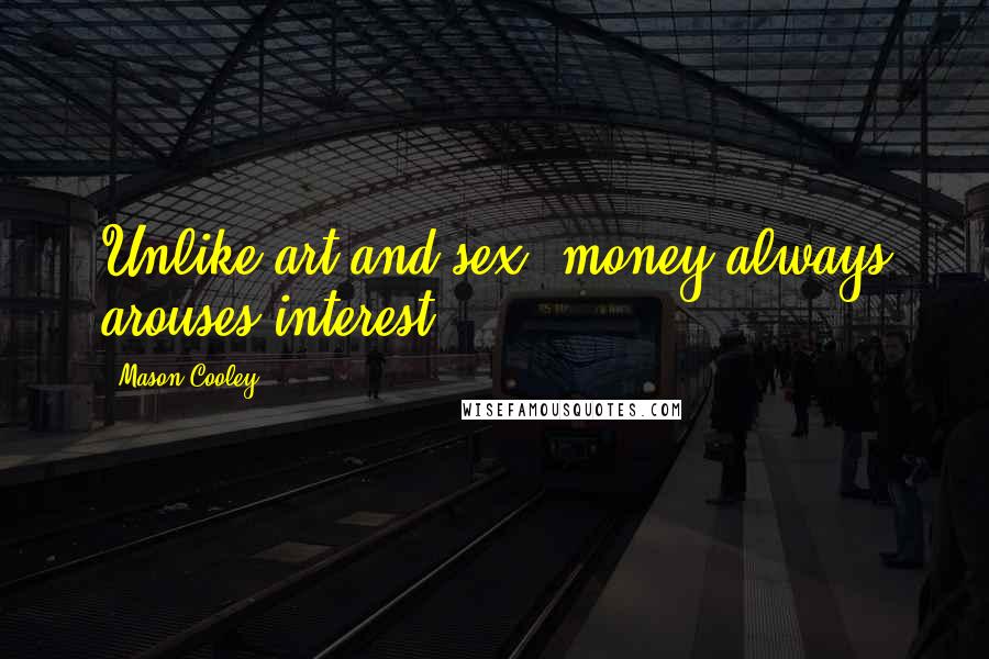 Mason Cooley Quotes: Unlike art and sex, money always arouses interest.