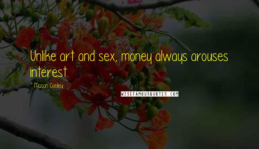 Mason Cooley Quotes: Unlike art and sex, money always arouses interest.
