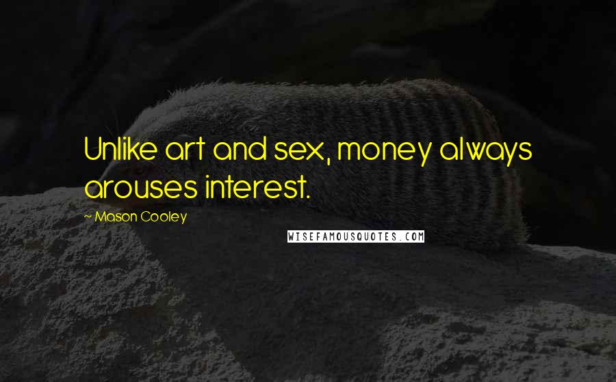 Mason Cooley Quotes: Unlike art and sex, money always arouses interest.