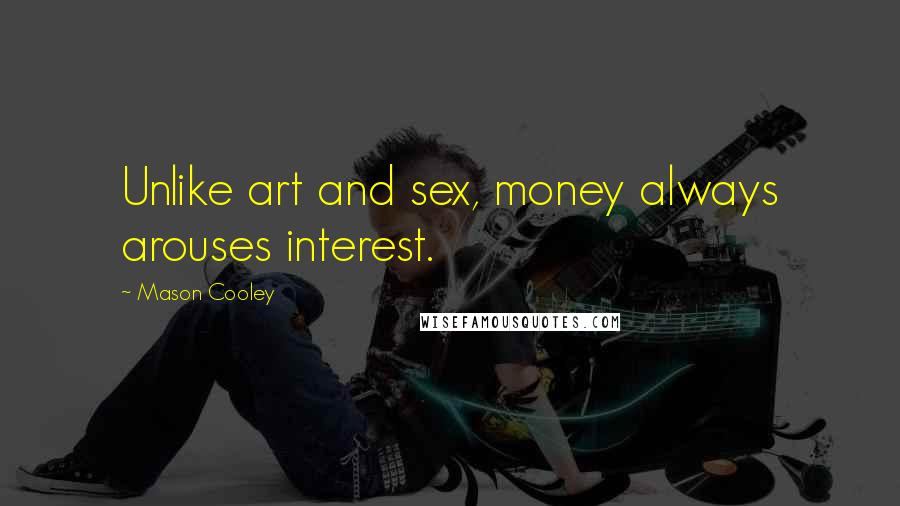 Mason Cooley Quotes: Unlike art and sex, money always arouses interest.