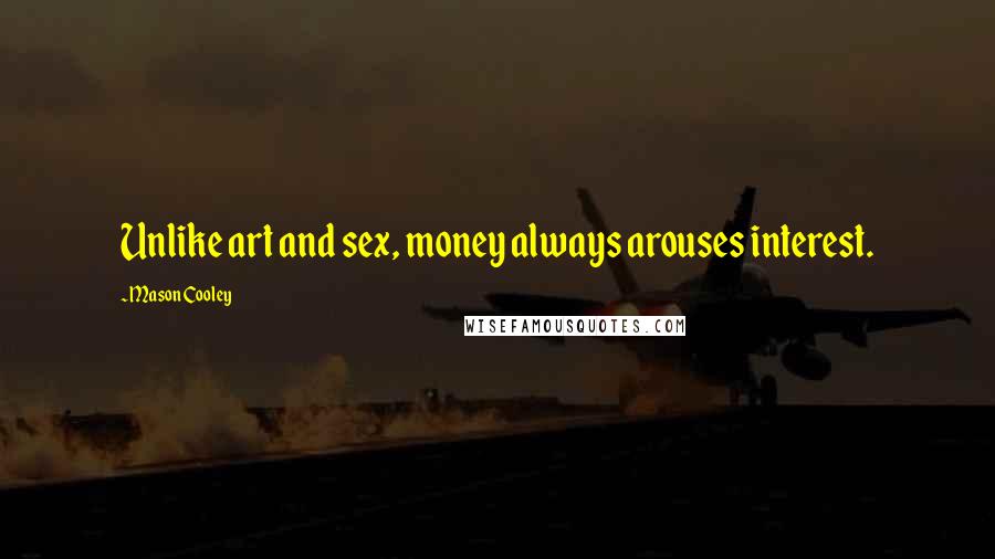 Mason Cooley Quotes: Unlike art and sex, money always arouses interest.