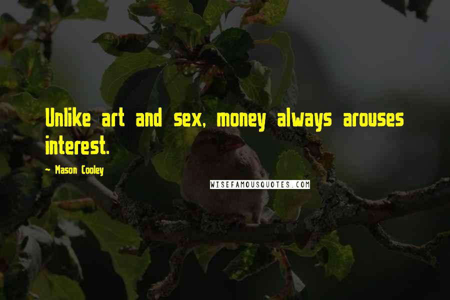 Mason Cooley Quotes: Unlike art and sex, money always arouses interest.