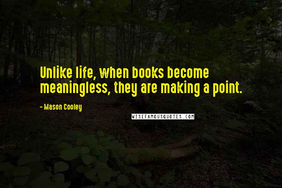 Mason Cooley Quotes: Unlike life, when books become meaningless, they are making a point.