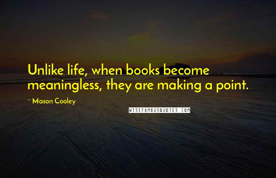 Mason Cooley Quotes: Unlike life, when books become meaningless, they are making a point.