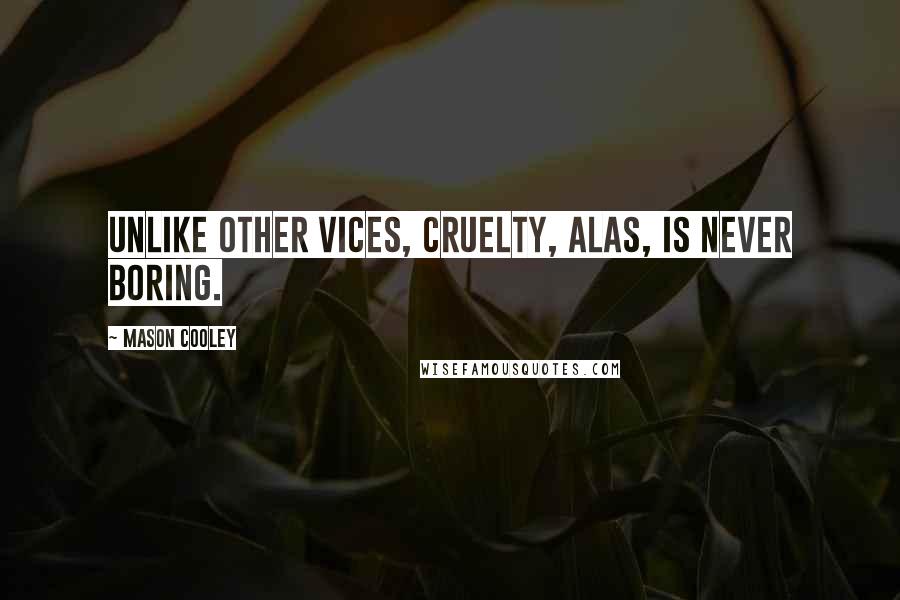 Mason Cooley Quotes: Unlike other vices, cruelty, alas, is never boring.