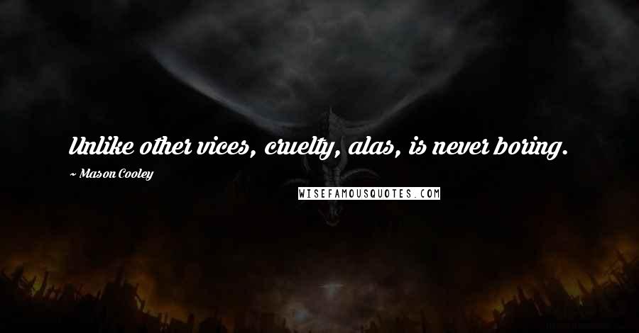 Mason Cooley Quotes: Unlike other vices, cruelty, alas, is never boring.