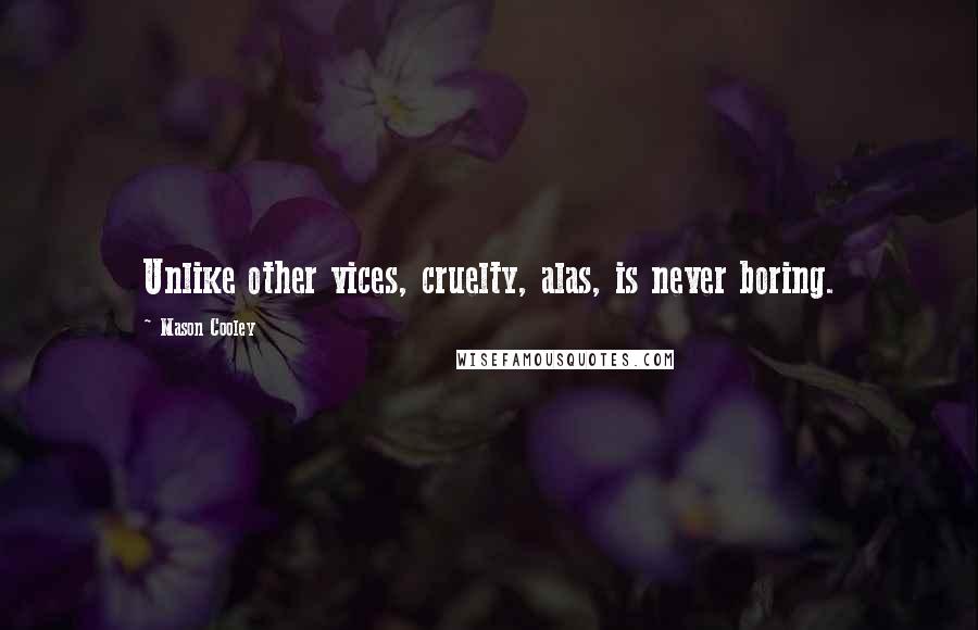 Mason Cooley Quotes: Unlike other vices, cruelty, alas, is never boring.