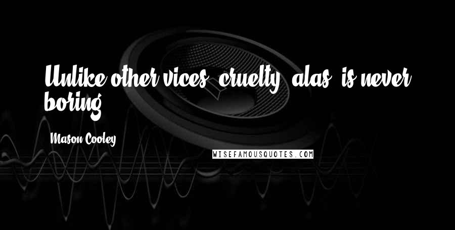 Mason Cooley Quotes: Unlike other vices, cruelty, alas, is never boring.