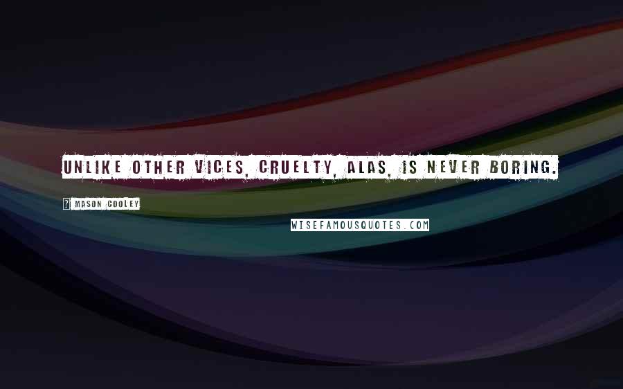 Mason Cooley Quotes: Unlike other vices, cruelty, alas, is never boring.