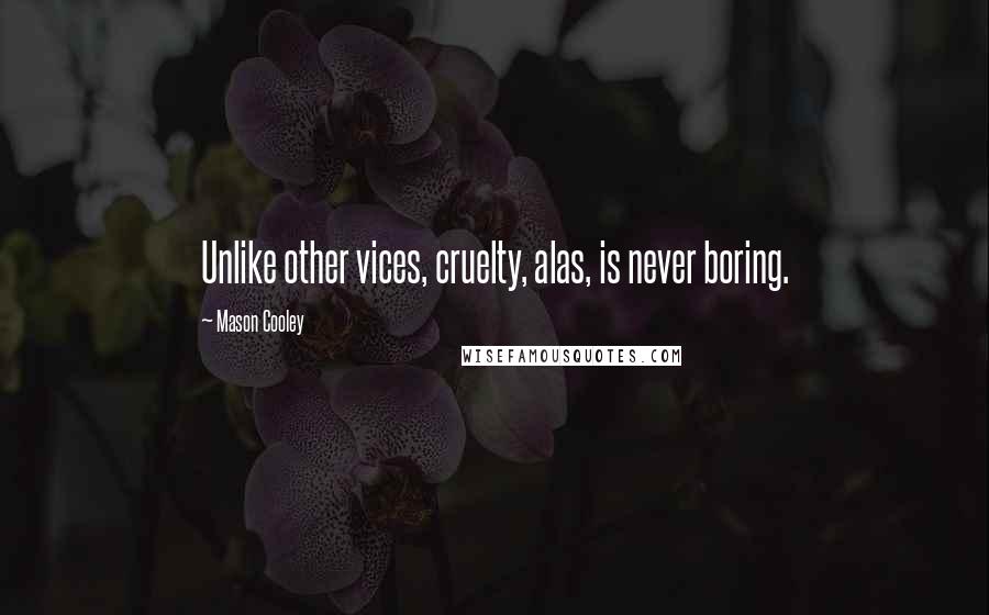 Mason Cooley Quotes: Unlike other vices, cruelty, alas, is never boring.