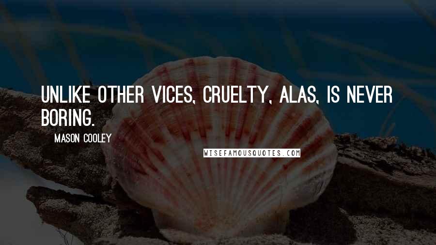 Mason Cooley Quotes: Unlike other vices, cruelty, alas, is never boring.