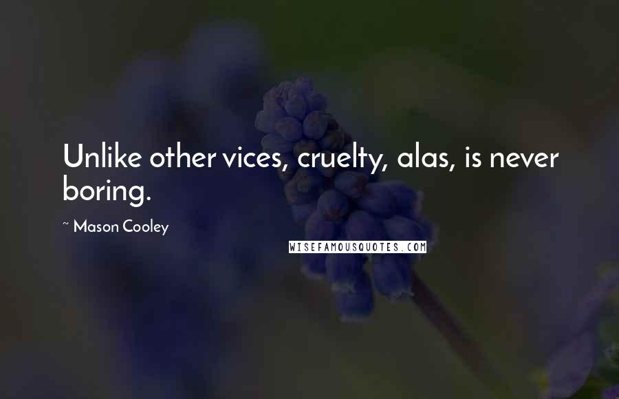 Mason Cooley Quotes: Unlike other vices, cruelty, alas, is never boring.