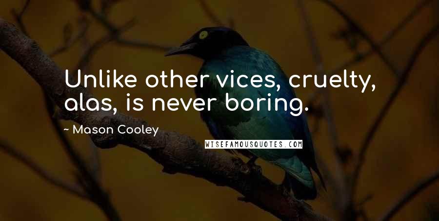 Mason Cooley Quotes: Unlike other vices, cruelty, alas, is never boring.
