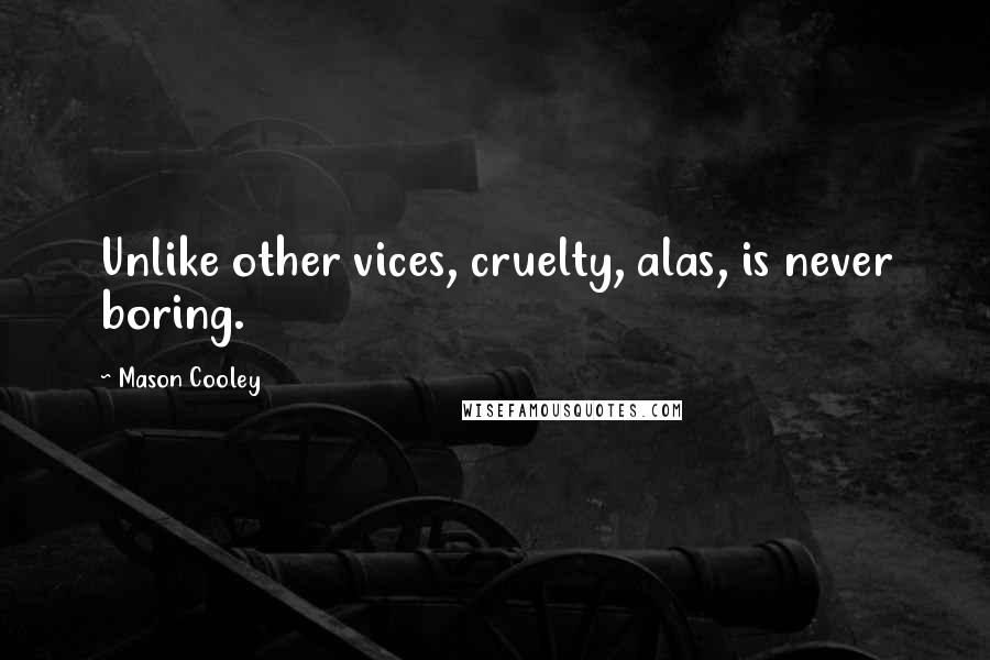 Mason Cooley Quotes: Unlike other vices, cruelty, alas, is never boring.