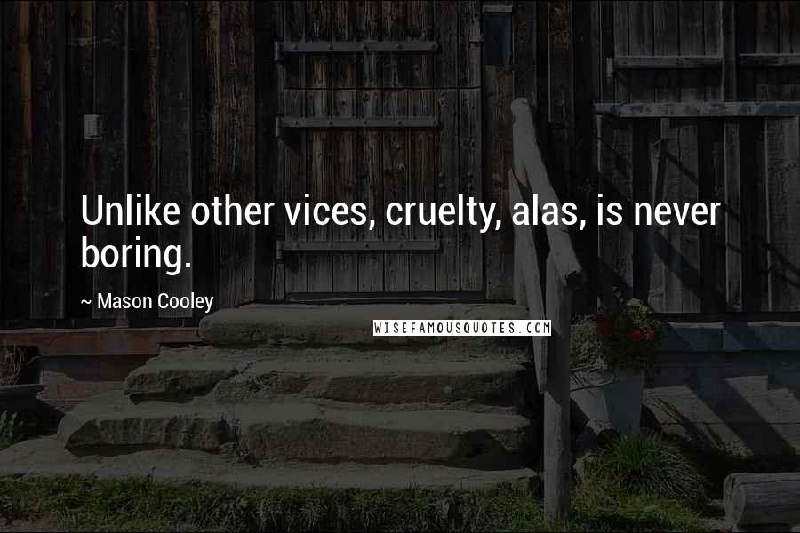 Mason Cooley Quotes: Unlike other vices, cruelty, alas, is never boring.