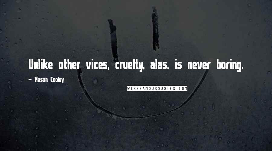 Mason Cooley Quotes: Unlike other vices, cruelty, alas, is never boring.