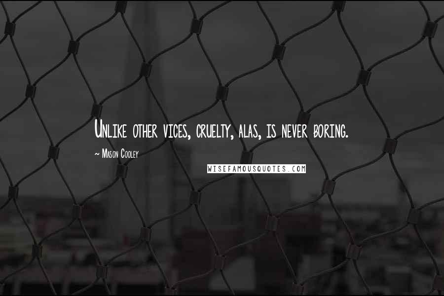 Mason Cooley Quotes: Unlike other vices, cruelty, alas, is never boring.