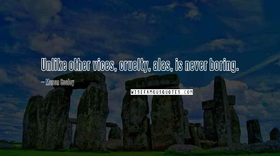 Mason Cooley Quotes: Unlike other vices, cruelty, alas, is never boring.