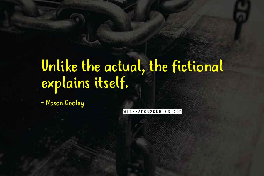 Mason Cooley Quotes: Unlike the actual, the fictional explains itself.