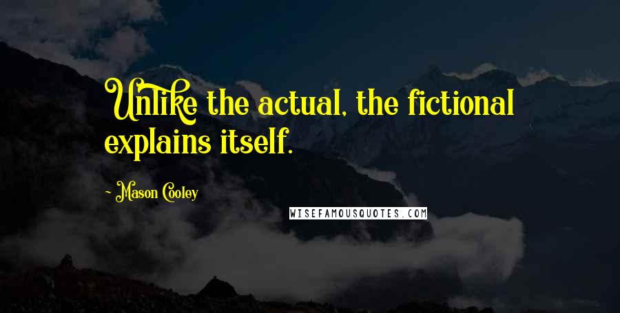 Mason Cooley Quotes: Unlike the actual, the fictional explains itself.