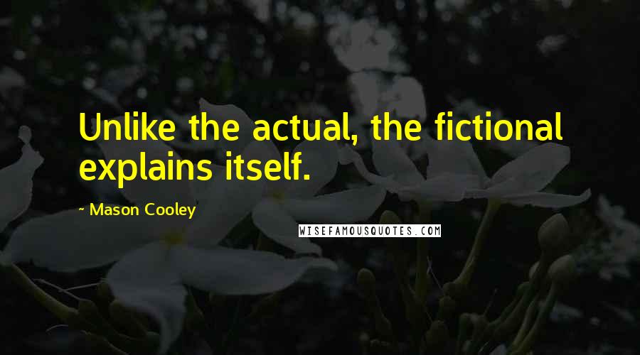 Mason Cooley Quotes: Unlike the actual, the fictional explains itself.